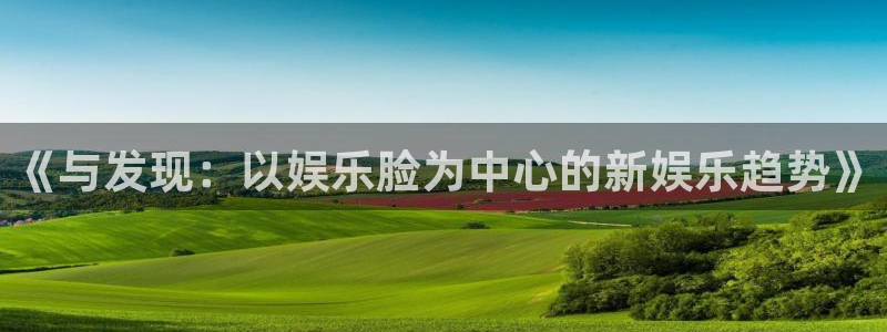 星亿娱乐平台登录入口：《与发现：以娱乐脸为中心的新娱乐趋势》