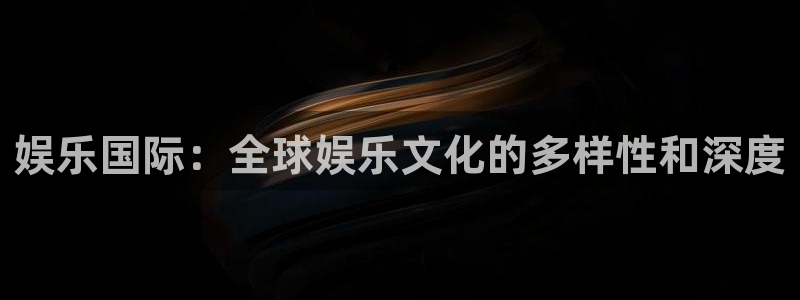 星亿娱乐麻将胡了：娱乐国际：全球娱乐文化的多样性和深度