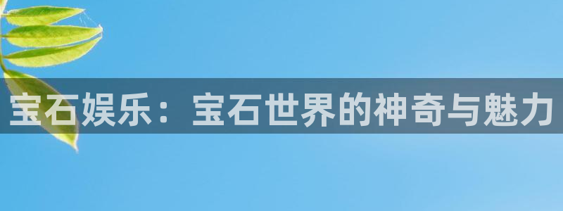 星亿娱乐官方网站：宝石娱乐：宝石世界的神奇与魅力