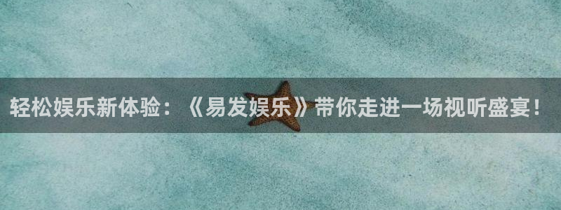 星亿娱乐加拿大下载：轻松娱乐新体验：《易发娱乐》带你走进一场视听盛宴！