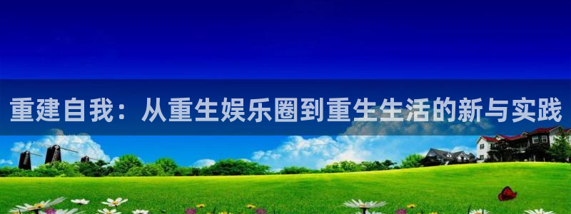 星亿娱乐平台官网版最新：重建自我：从重生娱乐圈到重生生活的新与实践