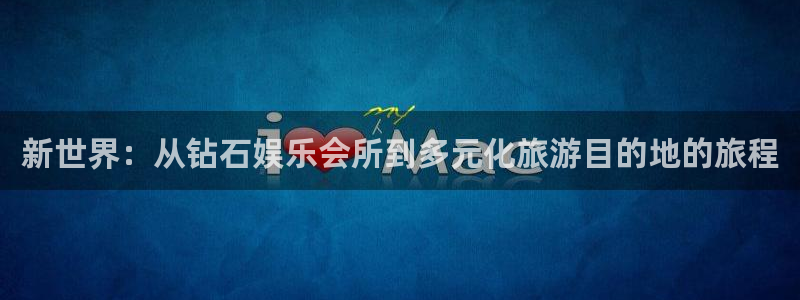 星亿娱乐是真的吗：新世界：从钻石娱乐会所到多元化旅游目的地的旅程