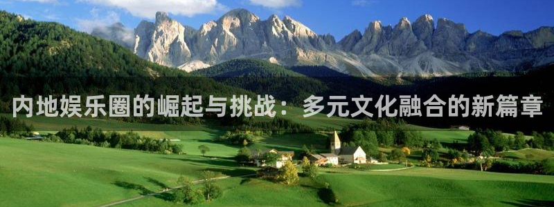 电子游戏星亿娱乐：内地娱乐圈的崛起与挑战：多元文化融合的新篇章