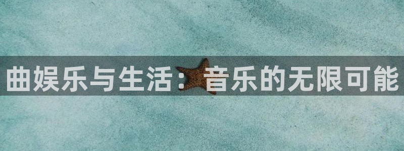 星亿娱乐登录：曲娱乐与生活：音乐的无限可能
