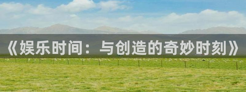 星亿娱乐app官网下载苹果：《娱乐时间：与创造的奇妙时刻》