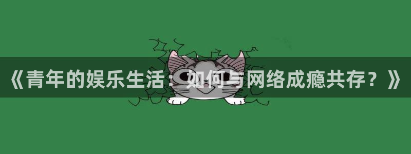 壹号下载官网入口：《青年的娱乐生活：如何与网络成瘾共存？》