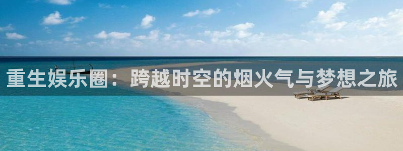 星亿娱乐vip麻将胡了：重生娱乐圈：跨越时空的烟火气与梦想之旅