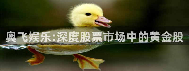 星亿娱乐加拿大官网：奥飞娱乐:深度股票市场中的黄金股